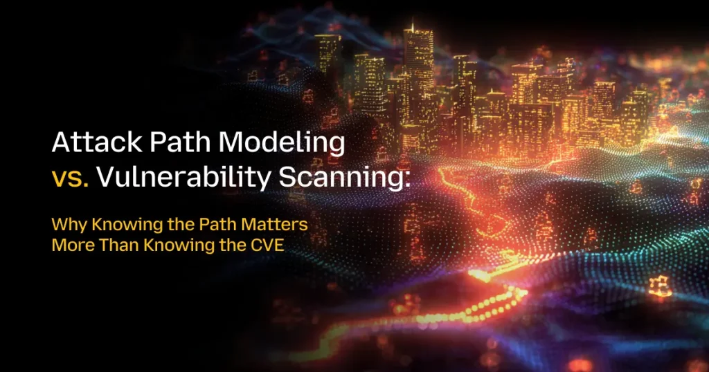 Attack Path Modeling vs. Vulnerability Scanning: Why Knowing the Path Matters More Than Knowing the CVE