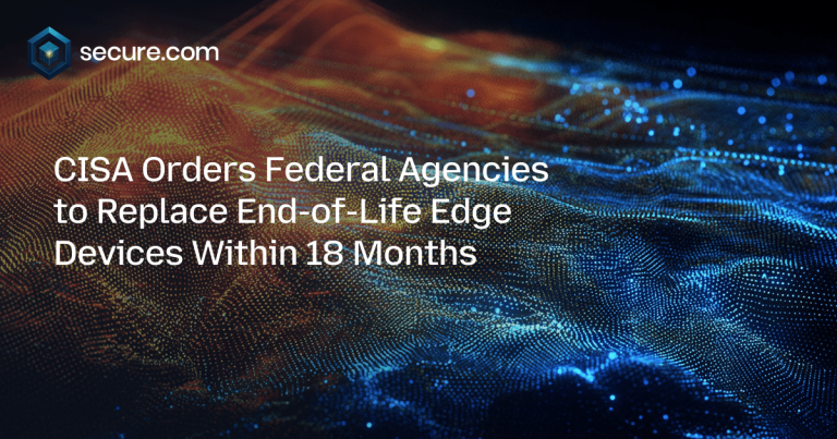 CISA Orders Federal Agencies to Replace End-of-Life Edge Devices Within 18 Months