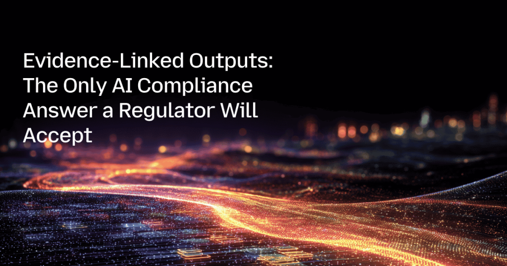 Evidence-Linked Outputs: The Only AI Compliance Answer a Regulator Will Accept