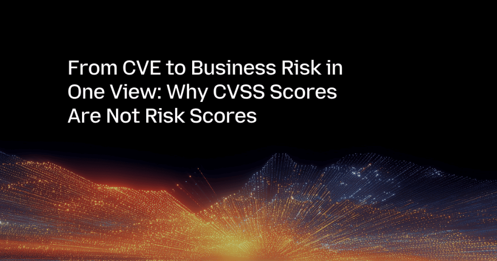 From CVE to Business Risk in One View: Why CVSS Scores Are Not Risk Scores