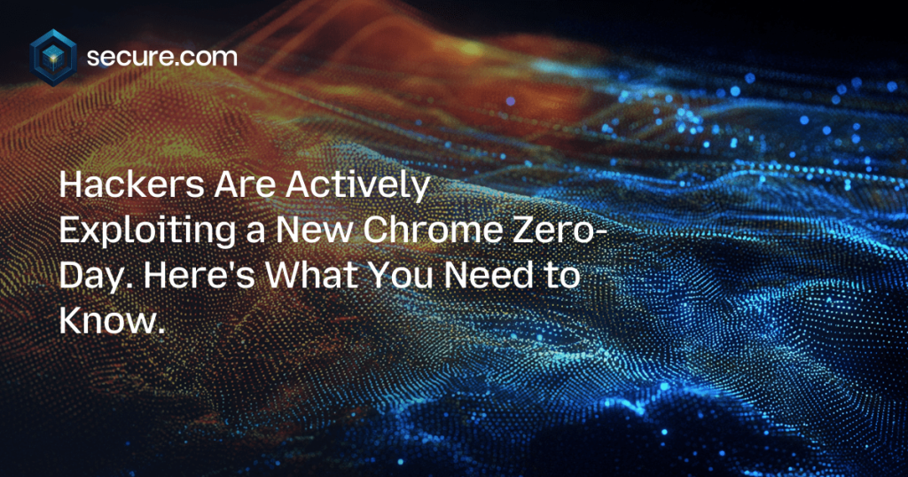 Hackers Are Actively Exploiting a New Chrome Zero-Day. Here’s What You Need to Know