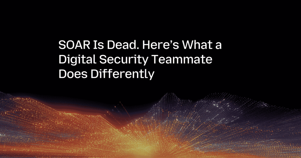 SOAR Is Dead. Here’s What a Digital Security Teammate Does Differently