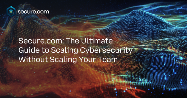 Secure.com: The Ultimate Guide to Scaling Cybersecurity Without Scaling Your Team
