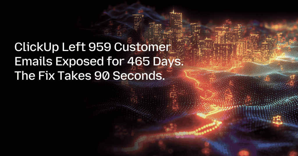 ClickUp Left 959 Customer Emails Exposed for 465 Days. The Fix Takes 90 Seconds.