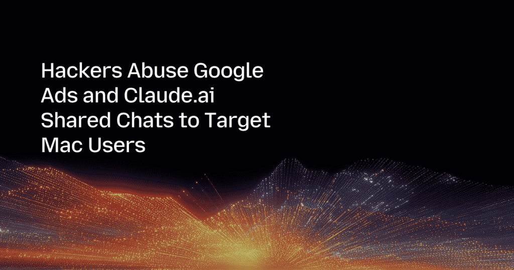 Hackers Abuse Google Ads and Claude.ai Shared Chats to Target Mac Users