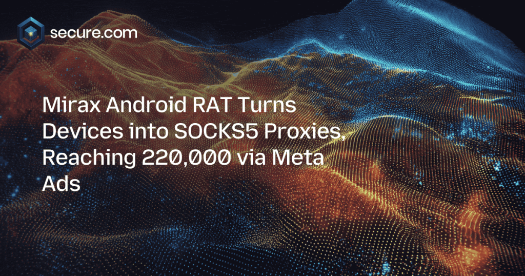 Mirax Android RAT Turns Devices into SOCKS5 Proxies, Reaching 220,000 via Meta Ads