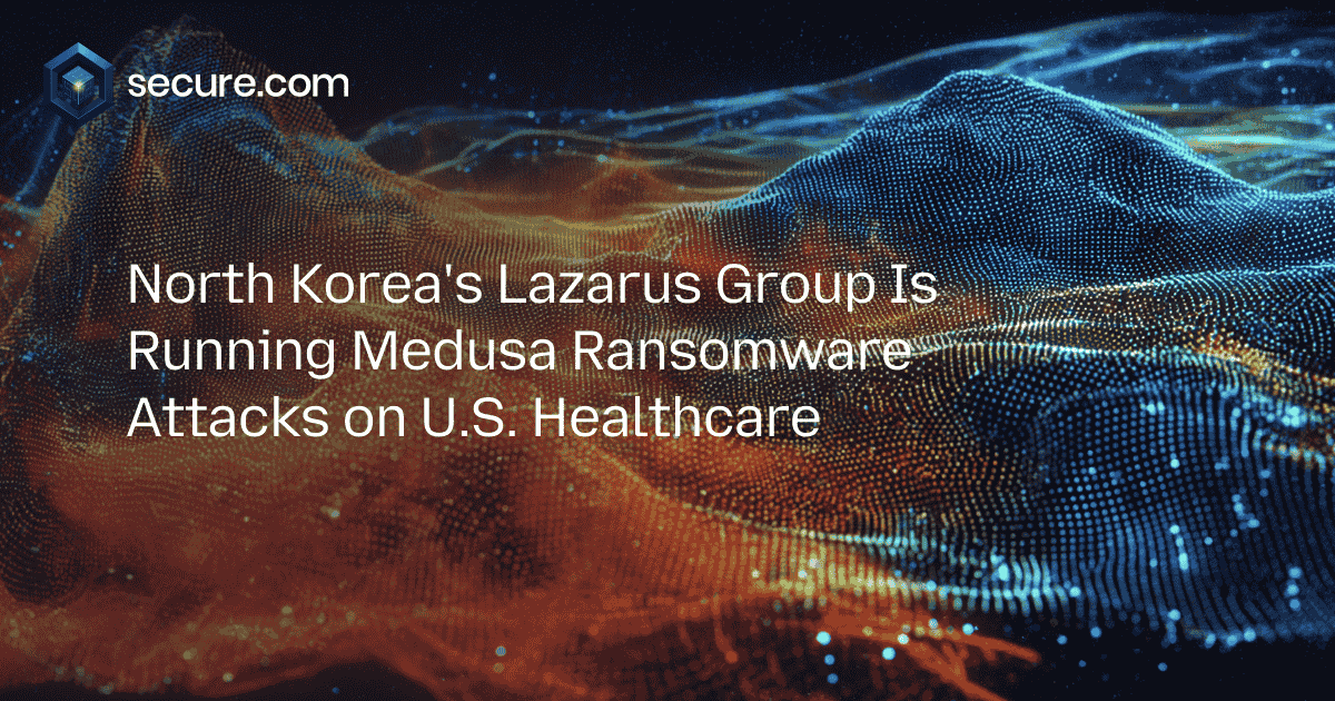 North Korea’s Lazarus Group Is Running Medusa Ransomware Attacks on U.S. Healthcare