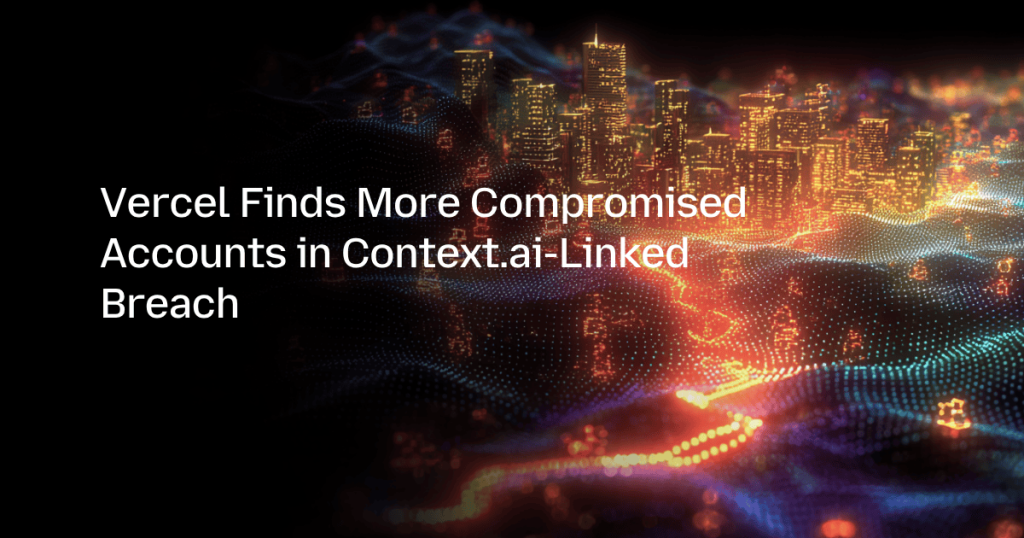 Vercel Finds More Compromised Accounts in Context.ai-Linked Breach